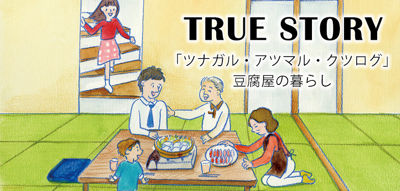 TRUE STORY_「ツナガル・アツマル・クツログ」豆腐屋の暮らし