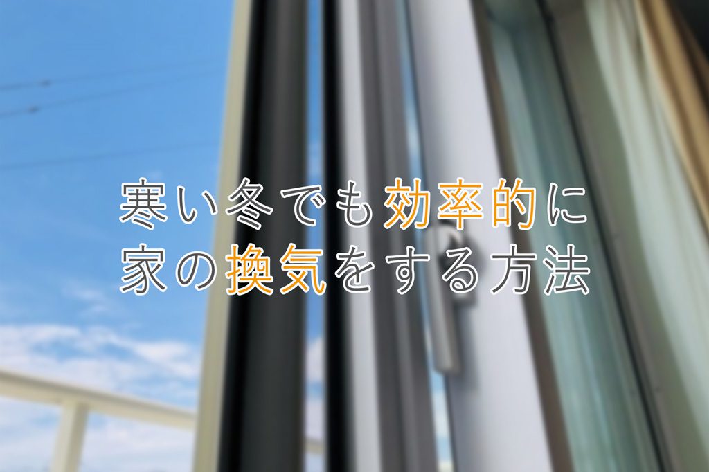 寒い冬でも効率的に家の換気をする方法や時間を、コロナ対策や換気システムも含めてご紹介