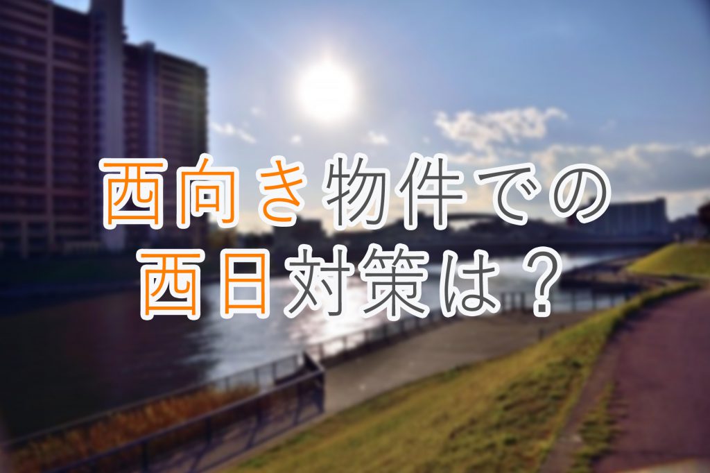 西日が強くなる季節、西向き物件での「西日」対策は？