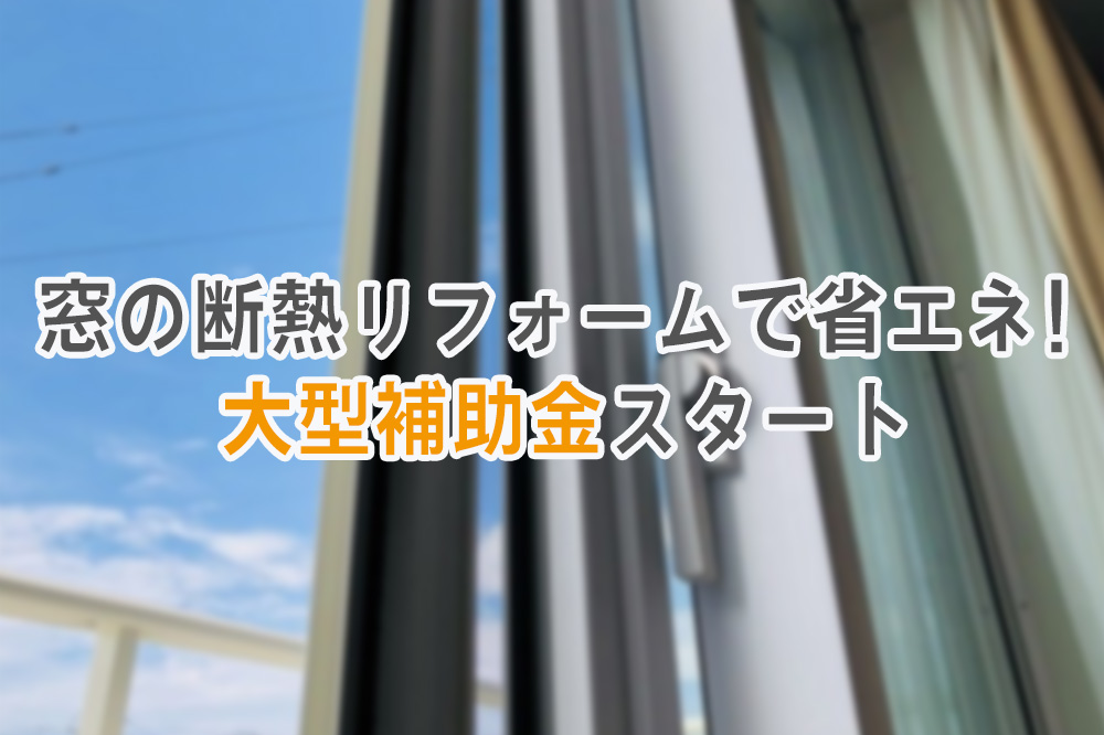 窓の断熱リフォームで省エネ！大型補助金スタート