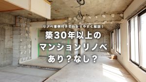 築30年以上のマンション購入はあり？プロが教える「築古リノベで叶う理想の暮らし」