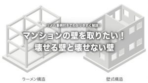 マンションリノベで壁は壊せる？壊せない？構造別にプロが徹底解説！