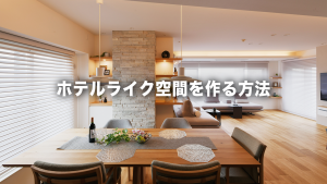 毎日が特別な時間に。ホテルライクな住まいを実現するリノベーションのコツ