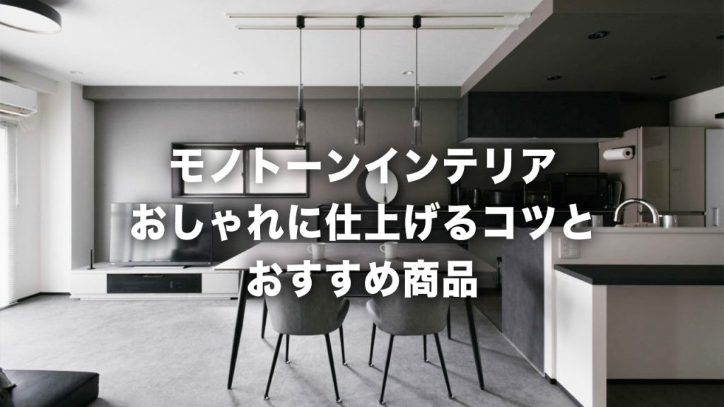 リノベーションでも人気！モノトーンインテリアをおしゃれに仕上げるコツとおすすめ商品をプロが解説