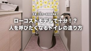 ローコストモデルで十分！？人を呼びたくなるトイレ空間の造り方