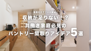 収納が足りない！共働き家庭に最適なパントリーの間取りアイデア5選