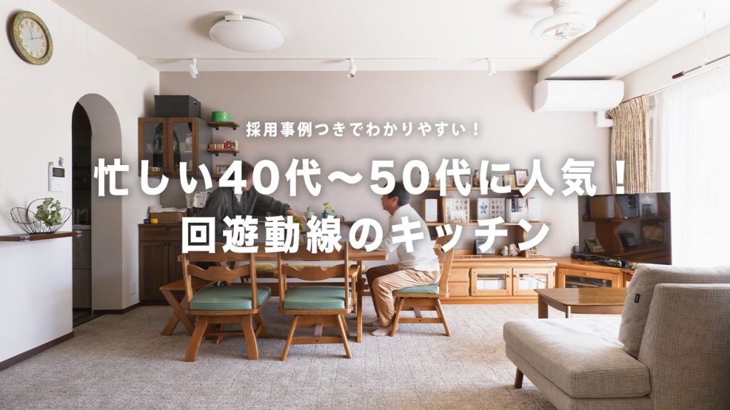 ぐるっと回れる回遊動線のキッチンが人気！忙しい40代〜50代にぴったりな理由