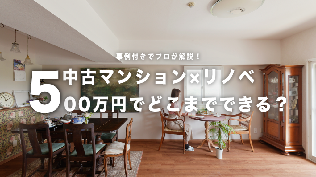 500万円のリフォームでどこまでできる？ 中古マンション購入者におすすめのプランをプロが解説！