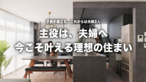 広さも収納も自由自在！子供が巣立った後の「夫婦2人が主役」のリフォームアイデア