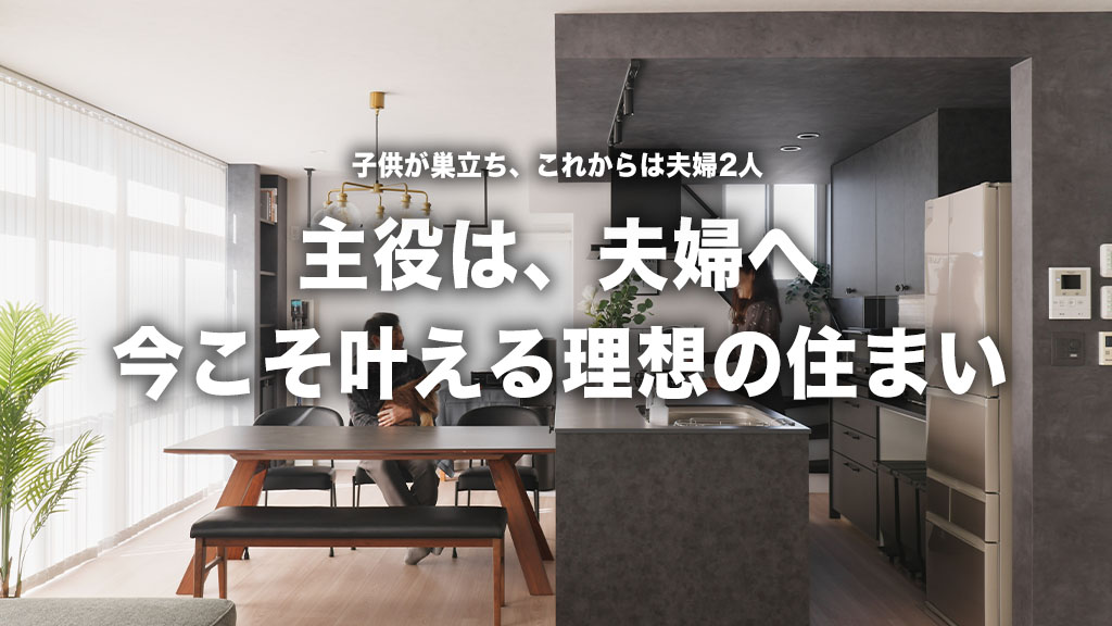 広さも収納も自由自在！子供が巣立った後の「夫婦2人が主役」のリフォームアイデア