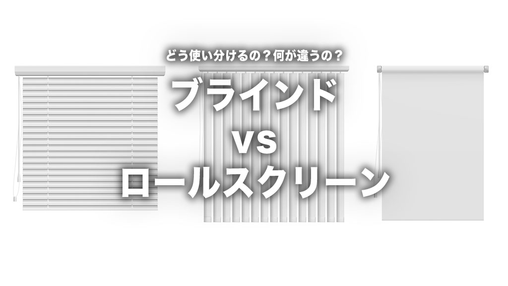 【徹底比較】ブラインドvsロールスクリーン！どっちがおすすめ？プロが教えるメリット・デメリットと正解の選び方