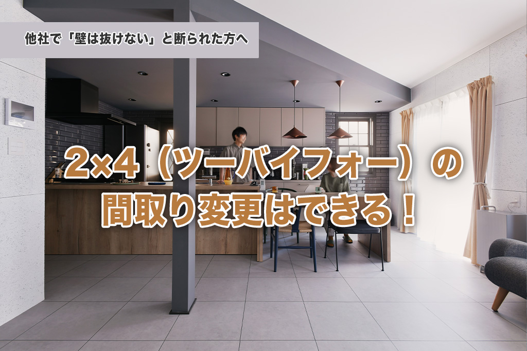 他社で断られた方へ。2×4（ツーバイフォー）工法でも「間取り変更」を叶えるリフォームのコツと施工事例