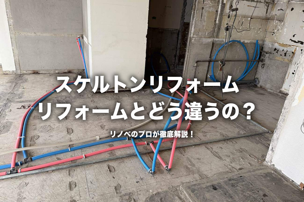 間取りも自由自在！「スケルトンリフォーム」で叶える理想の住まい〜普通のリフォームとの違い