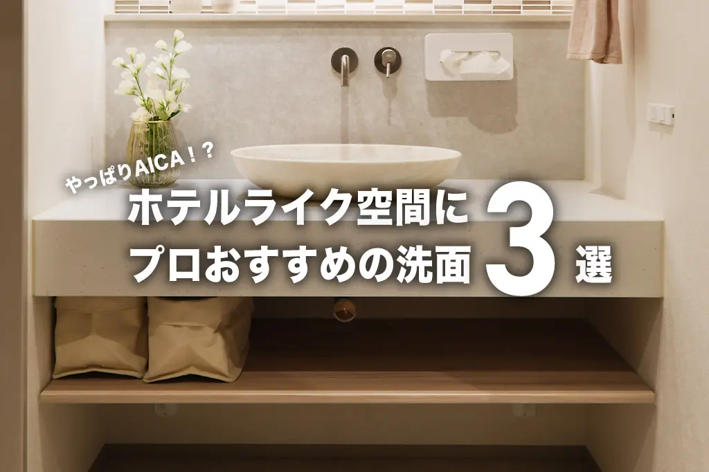 ホテルライクな洗面室の作り方！AICAなど、プロが選ぶ“おすすめ洗面台3選”と実例